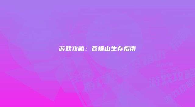 游戏攻略：苍梧山生存指南