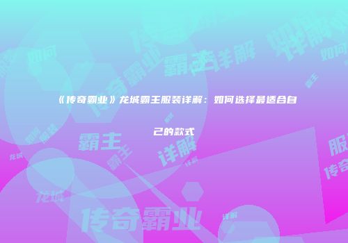 《传奇霸业》龙城霸主服装详解:如何选择最适合自己的款式
