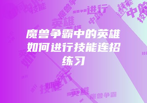 魔兽争霸中的英雄如何进行技能连招练习
