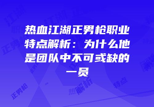 热血江湖正男枪职业特点解析：为什么他是团队中不可或缺的一员