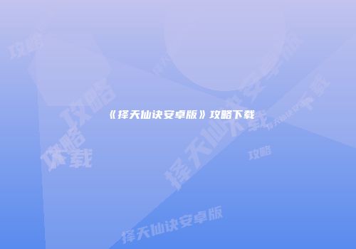 《择天仙诀安卓版》攻略下载