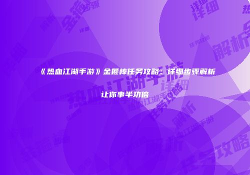 《热血江湖手游》金箍棒任务攻略：详细步骤解析让你事半功倍