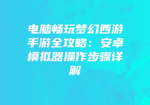 电脑畅玩梦幻西游手游全攻略：安卓模拟器操作步骤详解