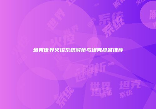 坦克世界火控系统解析与坦克排名推荐