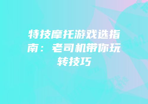 特技摩托游戏选指南：老司机带你玩转技巧