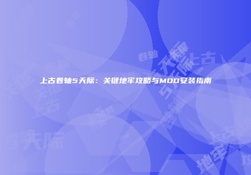 上古卷轴5天际：关键地牢攻略与MOD安装指南