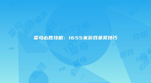 菜鸟必胜攻略：1655米游戏拿奖技巧