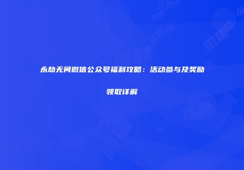 永劫无间微信公众号福利攻略：活动参与及奖励领取详解