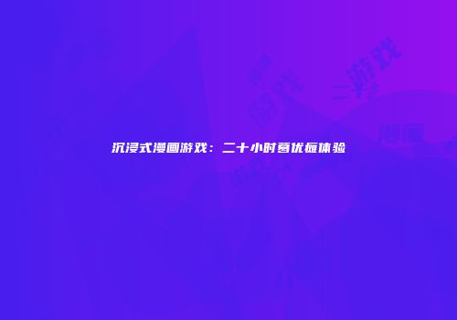 沉浸式漫画游戏：二十小时葛优瘫体验