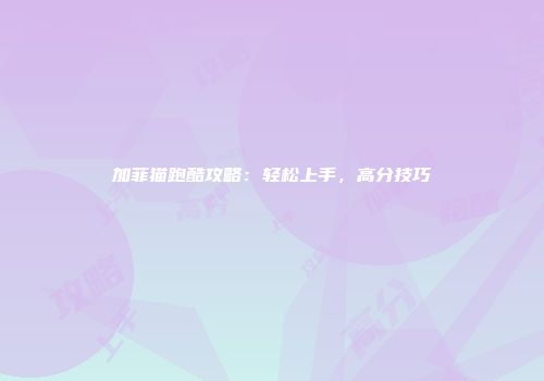 加菲猫跑酷攻略：轻松上手，高分技巧