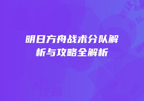 明日方舟战术分队解析与攻略全解析