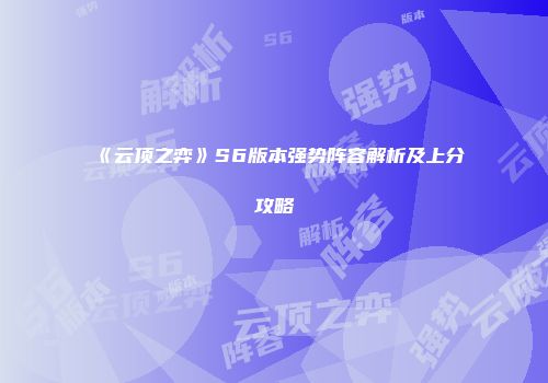 《云顶之弈》S6版本强势阵容解析及上分攻略