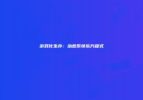 游戏化生存：治愈系快乐方程式