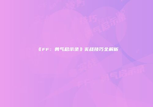 《FF：勇气启示录》实战技巧全解析