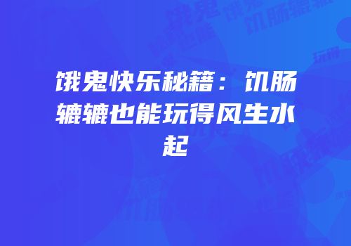 饿鬼快乐秘籍：饥肠辘辘也能玩得风生水起