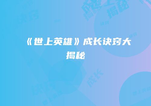 《世上英雄》成长诀窍大揭秘