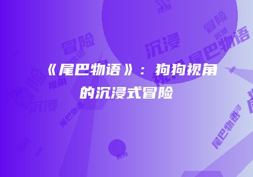 《尾巴物语》：狗狗视角的沉浸式冒险