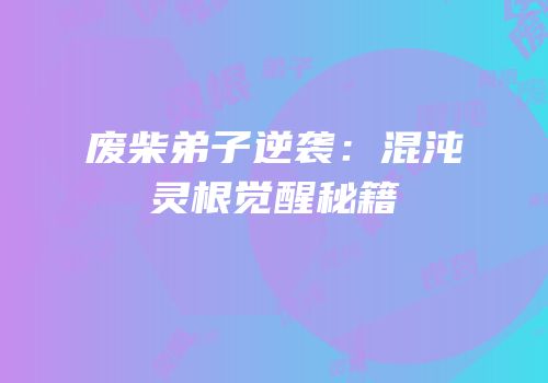 废柴弟子逆袭：混沌灵根觉醒秘籍