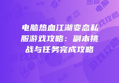 电脑热血江湖变态私服游戏攻略：副本挑战与任务完成攻略
