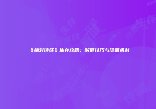 《绝对演绎》生存攻略：解谜技巧与隐藏机制