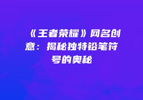 《王者荣耀》网名创意：揭秘独特铅笔符号的奥秘