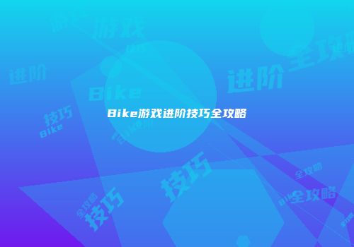 Bike游戏进阶技巧全攻略