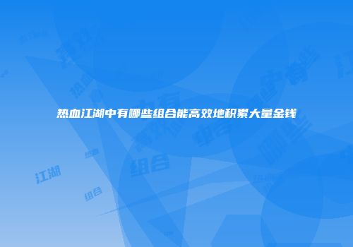 热血江湖中有哪些组合能高效地积累大量金钱