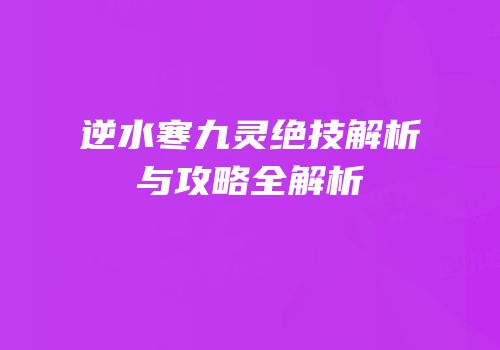 逆水寒九灵绝技解析与攻略全解析