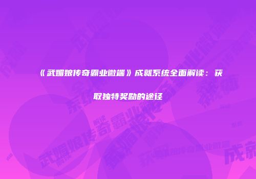 《武媚娘传奇霸业微端》成就系统全面解读：获取独特奖励的途径
