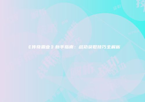 《传奇霸业》新手指南：战功获取技巧全解析