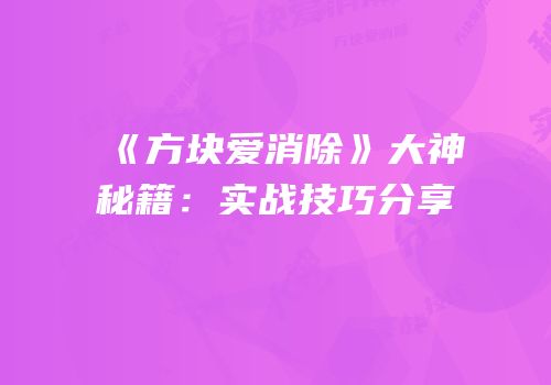 《方块爱消除》大神秘籍：实战技巧分享