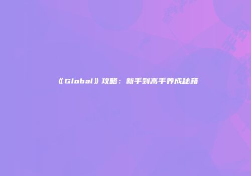 《Global》攻略：新手到高手养成秘籍