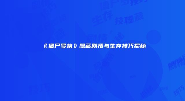 《僵尸罗格》隐藏剧情与生存技巧揭秘