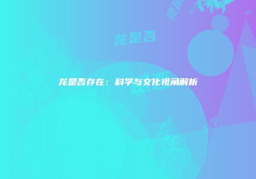 龙是否存在：科学与文化视角解析