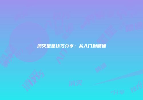 消灭星星技巧分享：从入门到精通