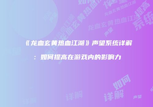 《龙血玄黄热血江湖》声望系统详解：如何提高在游戏内的影响力