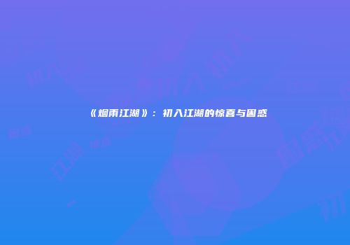《烟雨江湖》：初入江湖的惊喜与困惑