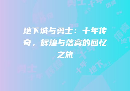 地下城与勇士：十年传奇，辉煌与落寞的回忆之旅