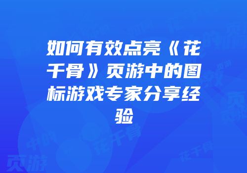 如何有效点亮《花千骨》页游中的图标游戏专家分享经验