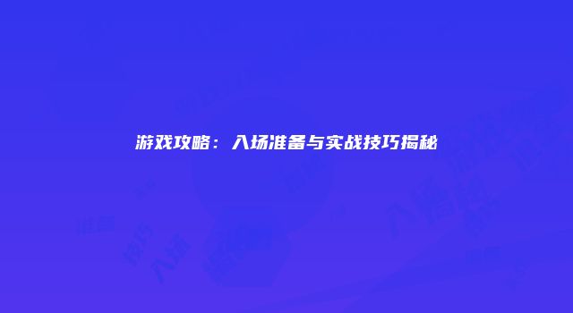 游戏攻略：入场准备与实战技巧揭秘