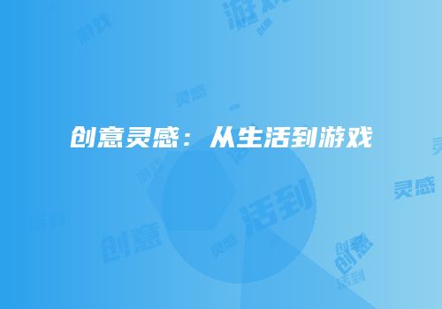 创意灵感：从生活到游戏