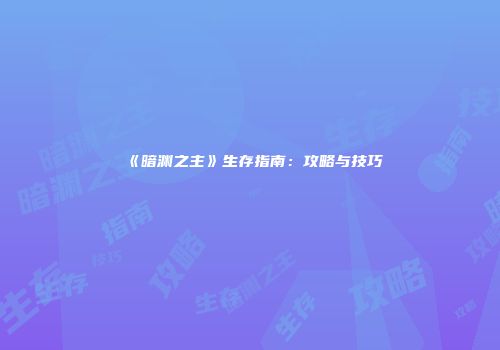 《暗渊之主》生存指南：攻略与技巧