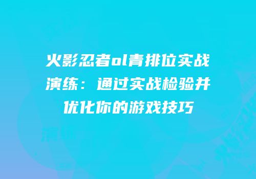 火影忍者ol青排位实战演练：通过实战检验并优化你的游戏技巧