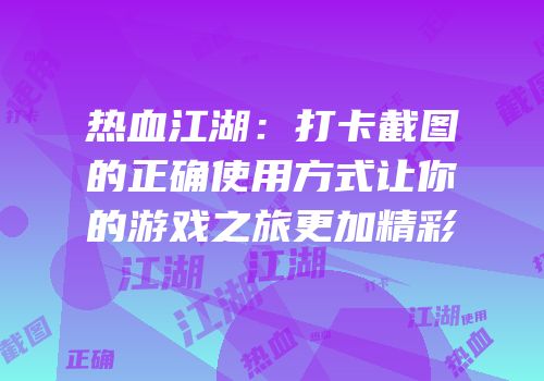 热血江湖：打卡截图的正确使用方式让你的游戏之旅更加精彩