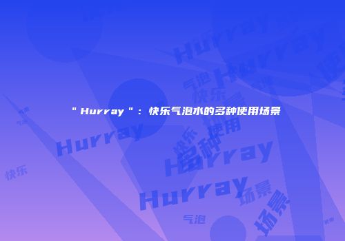 ＂Hurray＂：快乐气泡水的多种使用场景