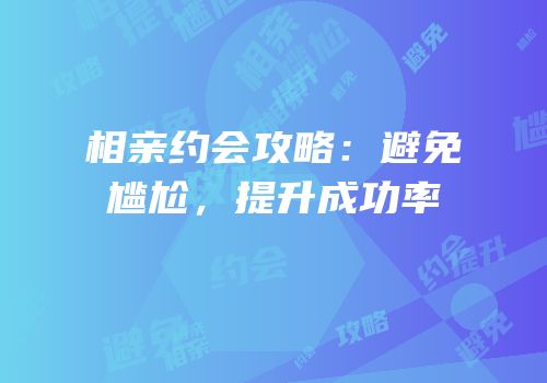 相亲约会攻略：避免尴尬，提升成功率
