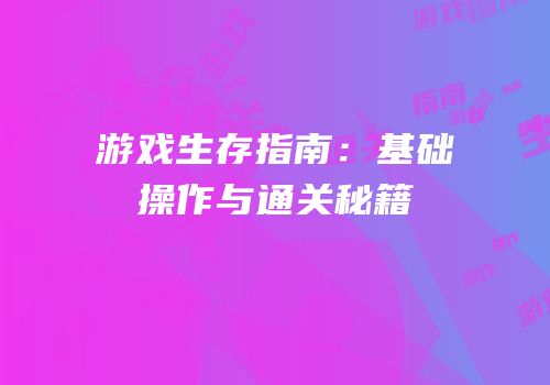 游戏生存指南：基础操作与通关秘籍