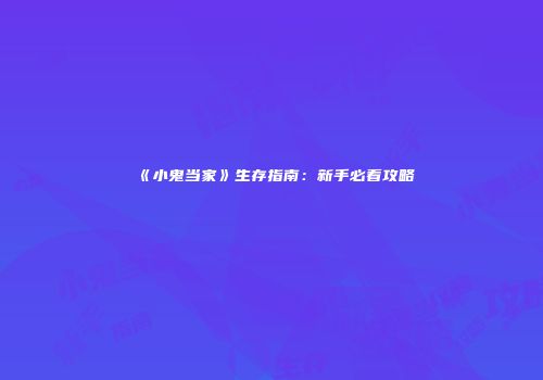 《小鬼当家》生存指南：新手必看攻略