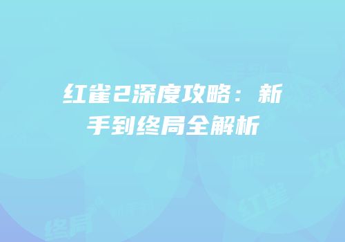 红雀2深度攻略：新手到终局全解析
