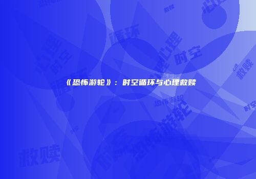 《恐怖游轮》：时空循环与心理救赎